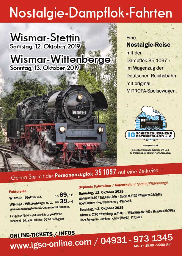  Herbstdampf  in Mecklenburg-Vorpommern 


12. Oktober 2019  
Mit Volldampf von Wismar über  Bad Kleinen, Bützow, Güstrow, Waren (Müritz), Neustrelitz, Neubrandenburg und Pasewalk nach Stettin (PL)

Ab Wismar  06:00 Uhr
An Stettin 12:30 Uhr

Ab Stettin 17:30 Uhr
An Wismar  22:00

